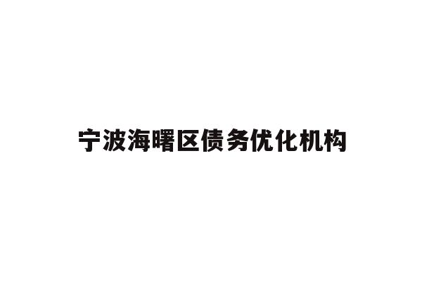 详细阅读:宁波海曙区债务优化机构 宁波海曙区债务优化机构