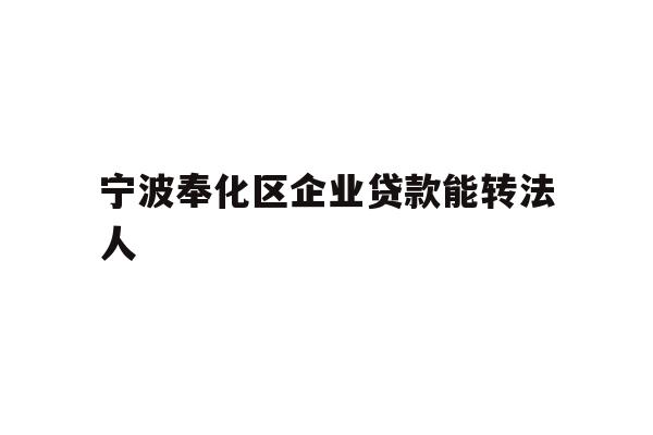 详细阅读:宁波奉化区企业贷款能转法人 宁波奉化区企业贷款能转法人