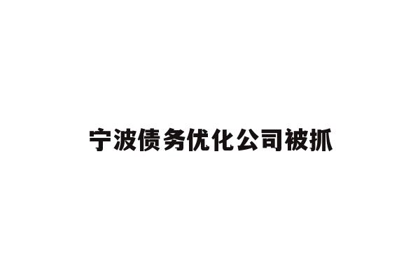 详细阅读:宁波债务优化公司被抓 宁波债务优化公司被抓