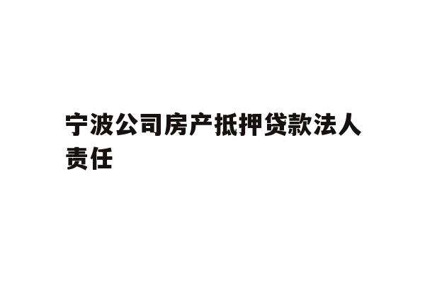 详细阅读:宁波公司房产抵押贷款法人责任 宁波公司房产抵押贷款法人责任
