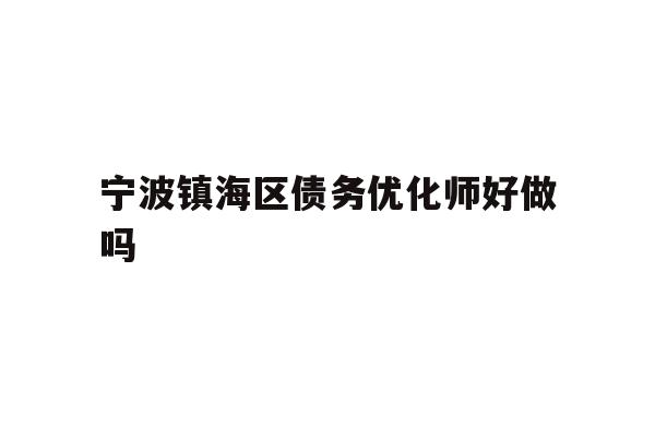 详细阅读:宁波镇海区债务优化师好做吗 宁波镇海区债务优化师好做吗