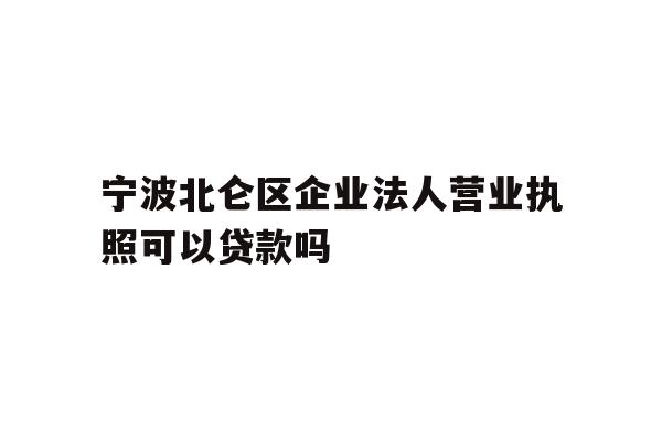 详细阅读:宁波北仑区企业法人营业执照可以贷款吗 宁波北仑区企业法人营业执照可以贷款吗