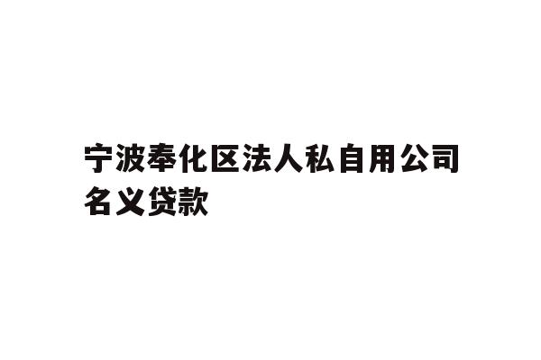 详细阅读:宁波奉化区法人私自用公司名义贷款 宁波奉化区法人私自用公司名义贷款
