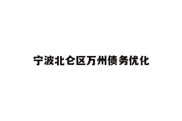 详细阅读:宁波北仑区万州债务优化 宁波北仑区万州债务优化