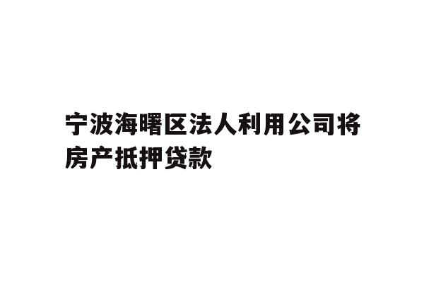 宁波海曙区法人利用公司将房产抵押贷款
