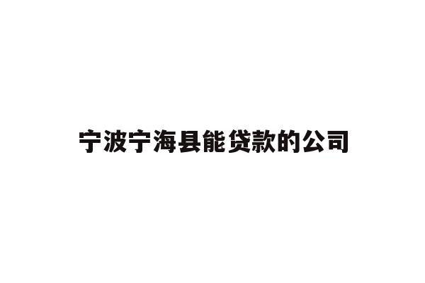 详细阅读:宁波宁海县能贷款的公司 宁波宁海县能贷款的公司