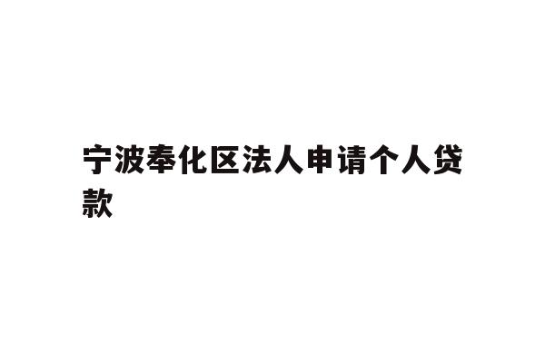详细阅读:宁波奉化区法人申请个人贷款 宁波奉化区法人申请个人贷款