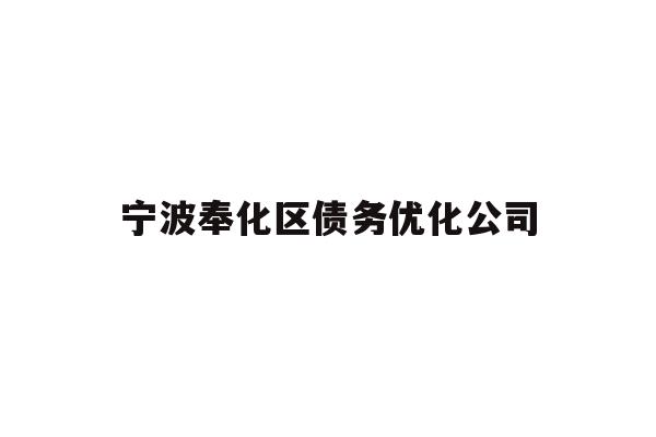 详细阅读:宁波奉化区债务优化公司 宁波奉化区债务优化公司