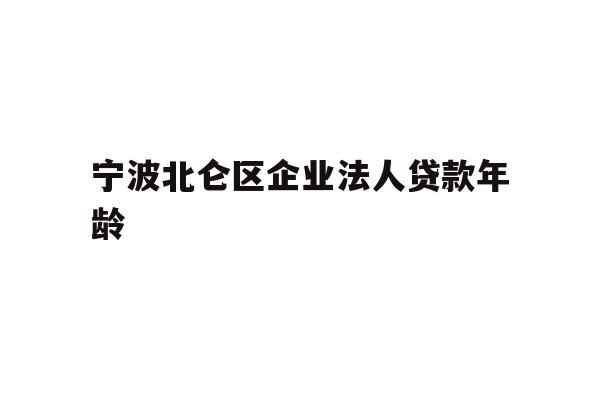详细阅读:宁波北仑区企业法人贷款年龄 宁波北仑区企业法人贷款年龄