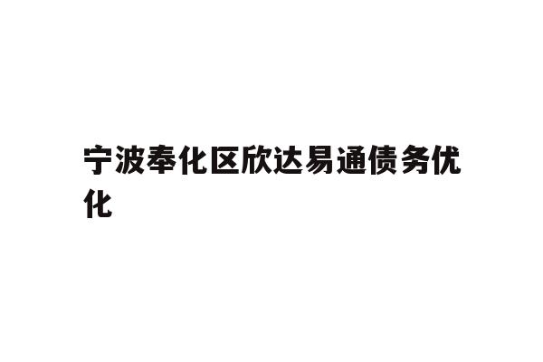 详细阅读:宁波奉化区欣达易通债务优化 宁波奉化区欣达易通债务优化