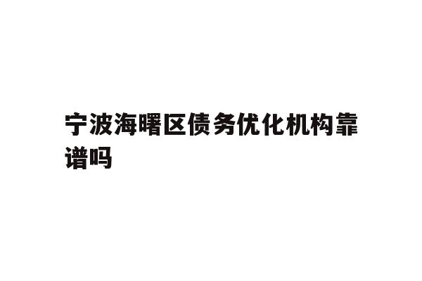 详细阅读:宁波海曙区债务优化机构靠谱吗 宁波海曙区债务优化机构靠谱吗