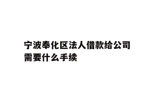 详细阅读:宁波奉化区法人借款给公司需要什么手续 宁波奉化区法人借款给公司需要什么手续