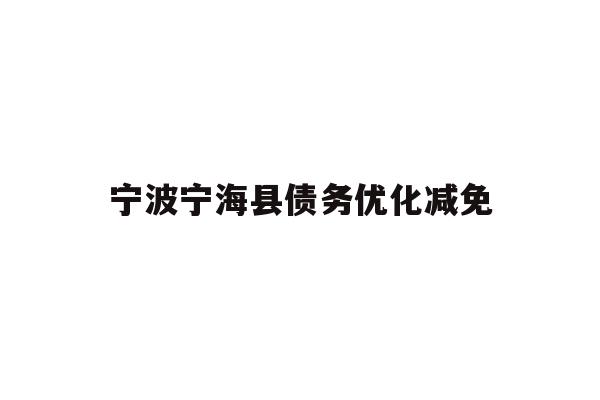 详细阅读:宁波宁海县债务优化减免 宁波宁海县债务优化减免