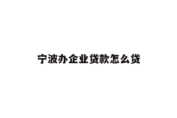 详细阅读:宁波办企业贷款怎么贷 宁波办企业贷款怎么贷