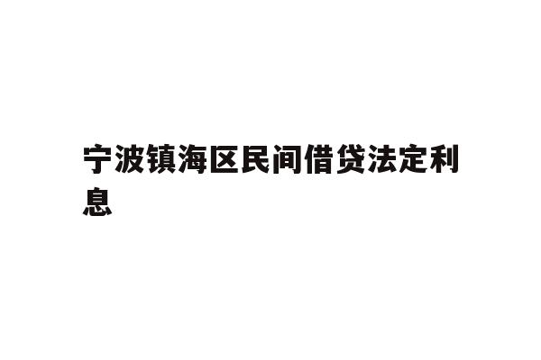 详细阅读:宁波镇海区民间借贷法定利息 宁波镇海区民间借贷法定利息