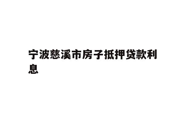 详细阅读:宁波慈溪市房子抵押贷款利息 宁波慈溪市房子抵押贷款利息