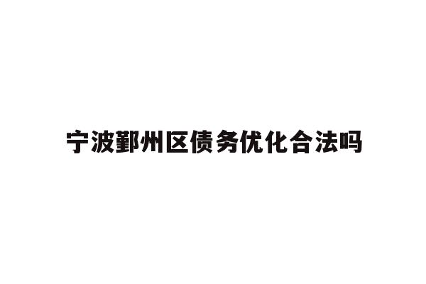 详细阅读:宁波鄞州区债务优化合法吗 宁波鄞州区债务优化合法吗