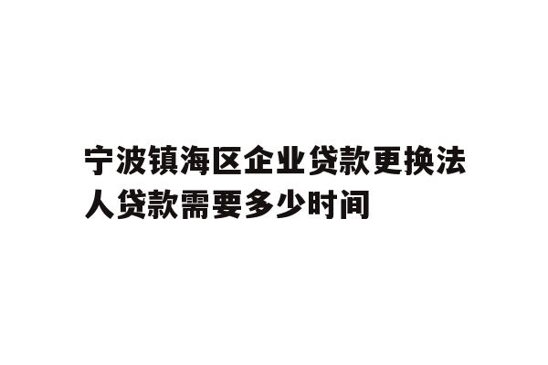 详细阅读:宁波镇海区企业贷款更换法人贷款需要多少时间 宁波镇海区企业贷款更换法人贷款需要多少时间