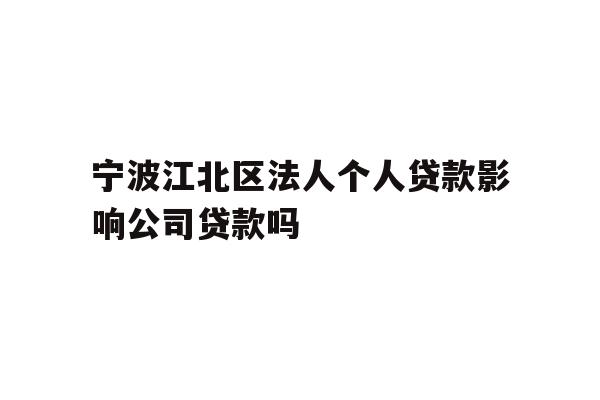 详细阅读:宁波江北区法人个人贷款影响公司贷款吗 宁波江北区法人个人贷款影响公司贷款吗
