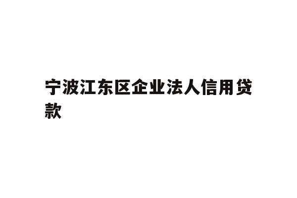 详细阅读:宁波江东区企业法人信用贷款 宁波江东区企业法人信用贷款