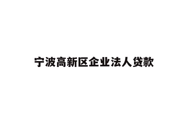 详细阅读:宁波高新区企业法人贷款 宁波高新区企业法人贷款