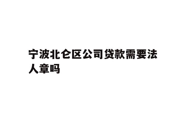 详细阅读:宁波北仑区公司贷款需要法人章吗 宁波北仑区公司贷款需要法人章吗