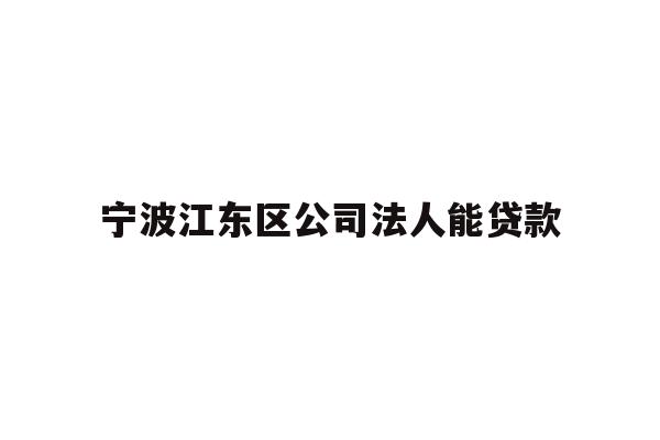 详细阅读:宁波江东区公司法人能贷款 宁波江东区公司法人能贷款