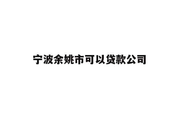 详细阅读:宁波余姚市可以贷款公司 宁波余姚市可以贷款公司