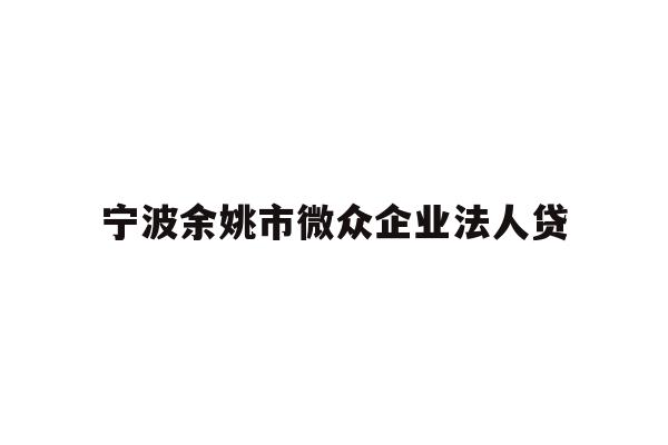 详细阅读:宁波余姚市微众企业法人贷 宁波余姚市微众企业法人贷