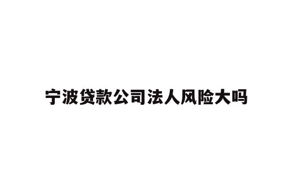 详细阅读:宁波贷款公司法人风险大吗 宁波贷款公司法人风险大吗