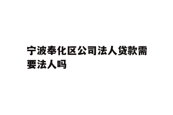 详细阅读:宁波奉化区公司法人贷款需要法人吗 宁波奉化区公司法人贷款需要法人吗