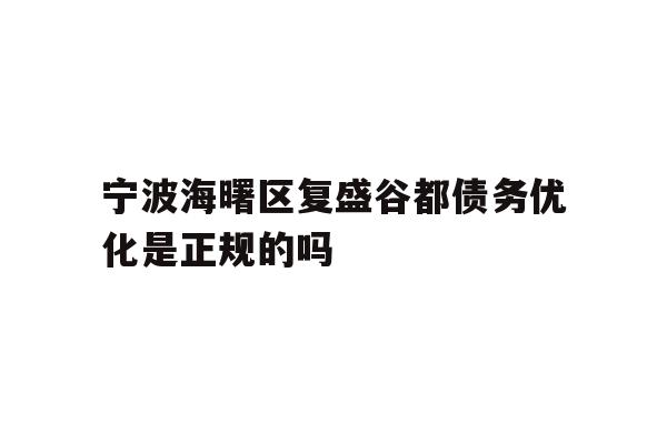 详细阅读:宁波海曙区复盛谷都债务优化是正规的吗 宁波海曙区复盛谷都债务优化是正规的吗