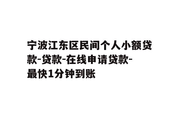 详细阅读:宁波江东区民间个人小额贷款-贷款-在线申请贷款-最快1分钟到账 宁波江东区民间个人小额贷款-贷款-在线申请贷款-最快1分钟到账