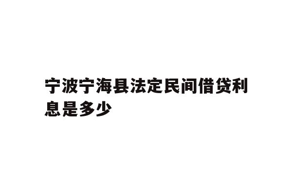 详细阅读:宁波宁海县法定民间借贷利息是多少 宁波宁海县法定民间借贷利息是多少