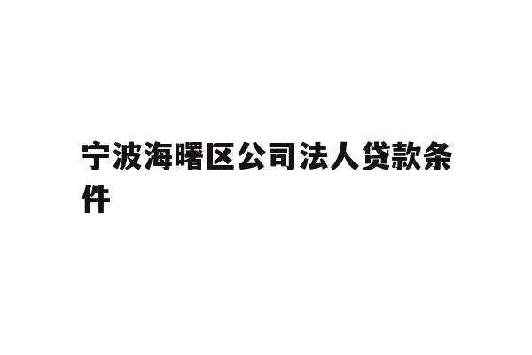 详细阅读:宁波海曙区公司法人贷款条件 宁波海曙区公司法人贷款条件