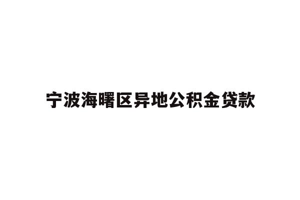 详细阅读:宁波海曙区异地公积金贷款 宁波海曙区异地公积金贷款