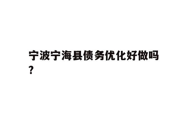 详细阅读:宁波宁海县债务优化好做吗? 宁波宁海县债务优化好做吗?