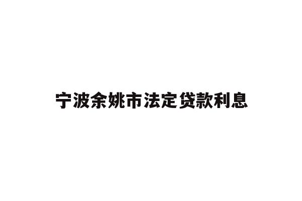 宁波余姚市法定贷款利息
