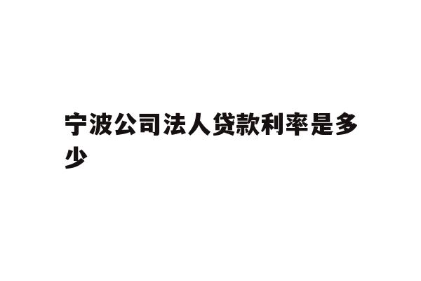 宁波公司法人贷款利率是多少