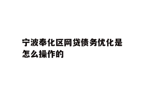 宁波奉化区网贷债务优化是怎么操作的