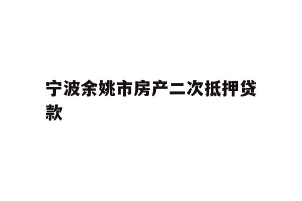 宁波余姚市房产二次抵押贷款