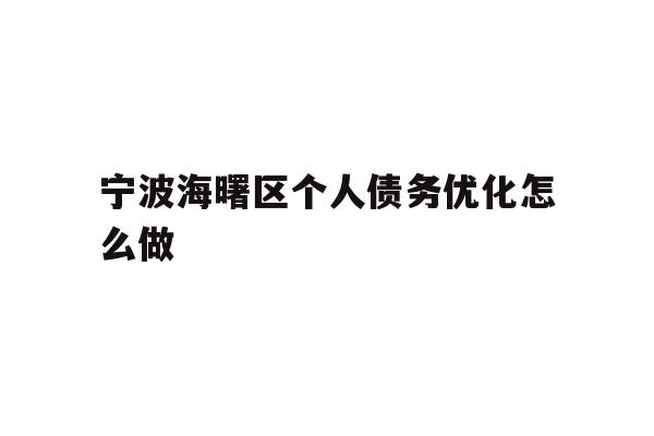 详细阅读:宁波海曙区个人债务优化怎么做 宁波海曙区个人债务优化怎么做