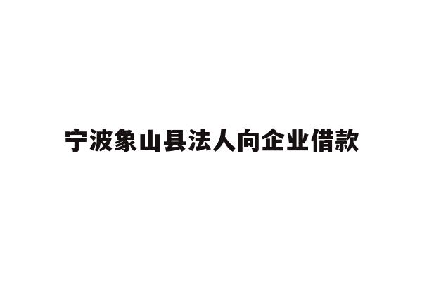详细阅读:宁波象山县法人向企业借款 宁波象山县法人向企业借款
