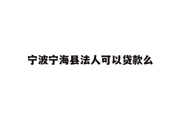 详细阅读:宁波宁海县法人可以贷款么 宁波宁海县法人可以贷款么