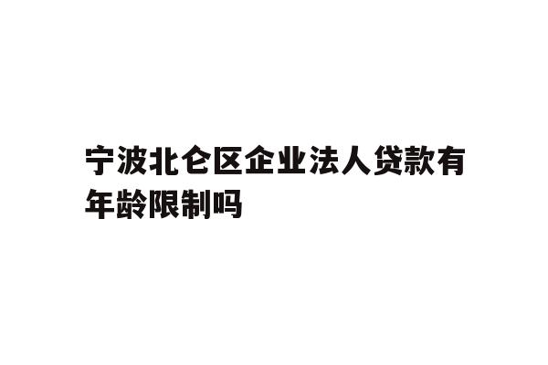 详细阅读:宁波北仑区企业法人贷款有年龄限制吗 宁波北仑区企业法人贷款有年龄限制吗