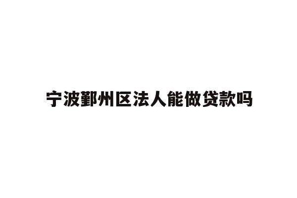 详细阅读:宁波鄞州区法人能做贷款吗 宁波鄞州区法人能做贷款吗
