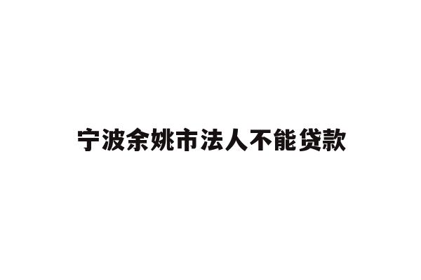 详细阅读:宁波余姚市法人不能贷款 宁波余姚市法人不能贷款