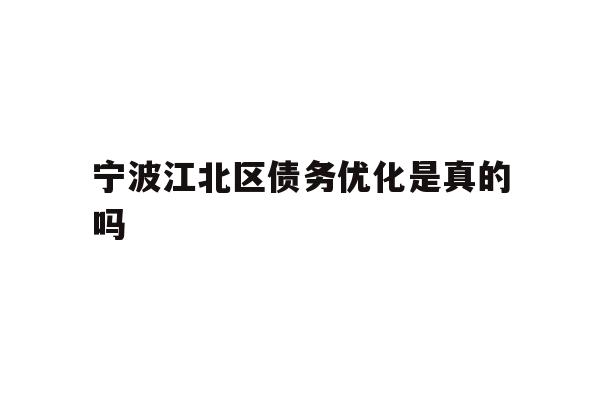 详细阅读:宁波江北区债务优化是真的吗 宁波江北区债务优化是真的吗