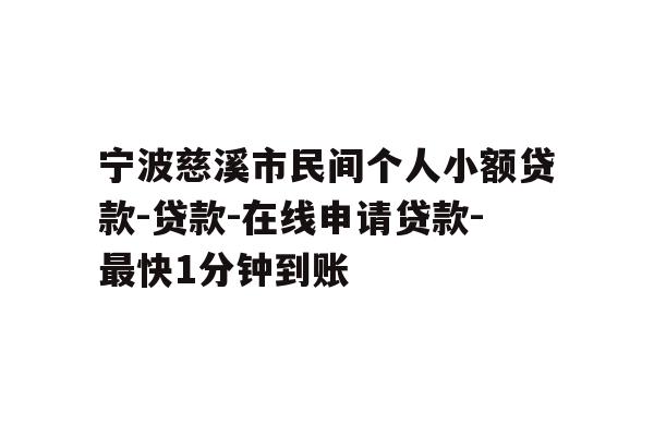 宁波慈溪市民间个人小额贷款-贷款-在线申请贷款-最快1分钟到账