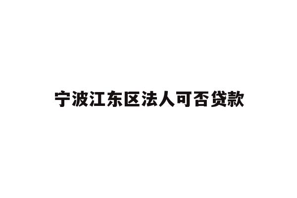 宁波江东区法人可否贷款